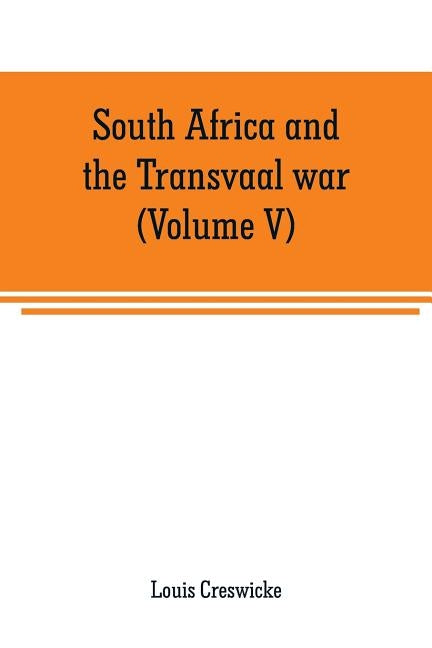 South Africa and the Transvaal war (Volume V): From the disaster at Koorn Spruit to lord roberts's entry into Pretoria by Creswicke, Louis