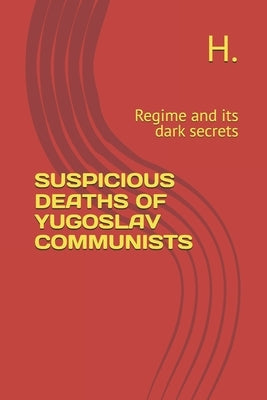 Suspicious Deaths of Yugoslav Communists: Regime and its dark secrets by H.
