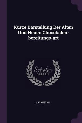 Kurze Darstellung Der Alten Und Neuen Chocoladen-bereitungs-art by Miethe, J. F.