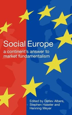 Social Europe: A Continent's Challenge to Market Fundamentalism by Albers, Detlev