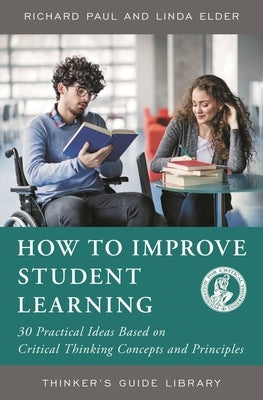 How to Improve Student Learning: 30 Practical Ideas Based on Critical Thinking Concepts and Principles by Paul, Richard