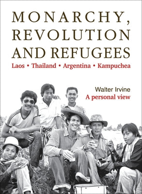 Monarchy, Revolution and Refugees: Laos - Thailand - Argentina - Kampuchea by Irvine, Walter