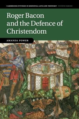 Roger Bacon and the Defence of Christendom by Power, Amanda
