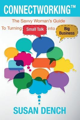 Connectworking: The Savvy Woman's Guide To Turning Small Talk into Big Business by Dench, Susan