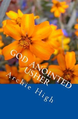 God Anointed Usher: A Practical Hanbook for Church Ushers by High, Archie