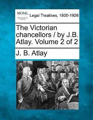 The Victorian Chancellors / By J.B. Atlay. Volume 2 of 2 by Atlay, James Beresford