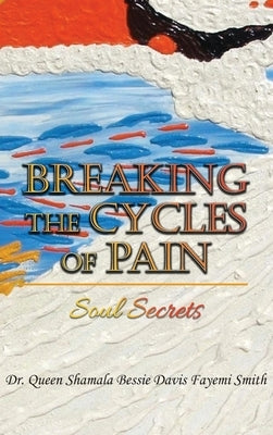 Breaking the Cycles of Pain: Soul Secrets by Smith, Queen Shamala Bessie Davis