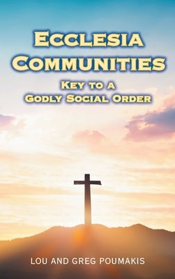 Ecclesia Communities: Key to a Godly Social Order by Poumakis, Lou