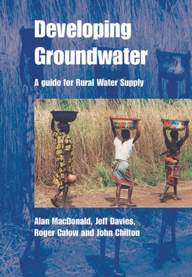 Developing Groundwater: A Guide for Rural Water Supply by MacDonald, Alan