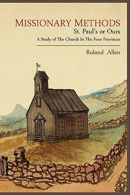 Missionary Methods: St. Paul's or Ours; A Study of the Church in the Four Provinces by Allen, Roland