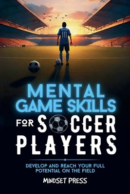 Mental Game Skills for Soccer Players: Develop and Reach Your Full Potential on the Field by Press, Mindset