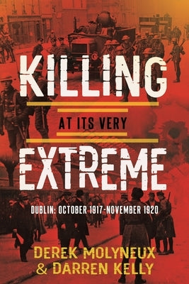 Killing at its very Extreme: Dublin: October 1917- November 1920 by Molyneaux, Derek