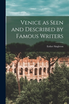 Venice as Seen and Described by Famous Writers by Singleton, Esther