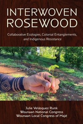 Interwoven Rosewood: Collaborative Ecologies, Colonial Entanglements, and Indigenous Resistance by Velásquez Runk, Julie