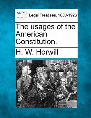 The Usages of the American Constitution. by Horwill, H. W.