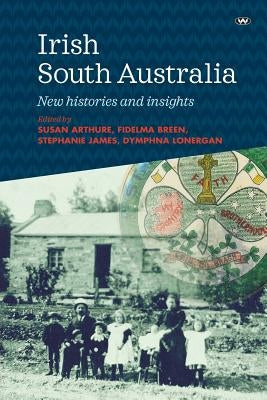 Irish South Australia: New histories and insights by Arthure, Susan