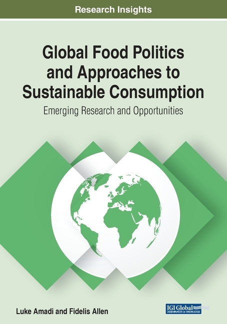Global Food Politics and Approaches to Sustainable Consumption: Emerging Research and Opportunities by Amadi, Luke