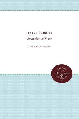 Irving Babbitt: An Intellectual Study by Nevin, Thomas R.