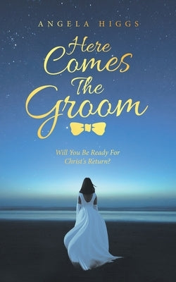 Here Comes the Groom: Will You Be Ready for Christ's Return? by Higgs, Angela
