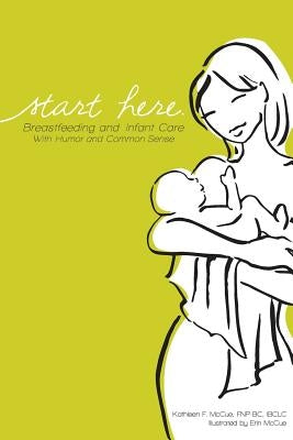 Start Here: Breastfeeding and Infant Care with Humor and Common Sense by McCue, Erin