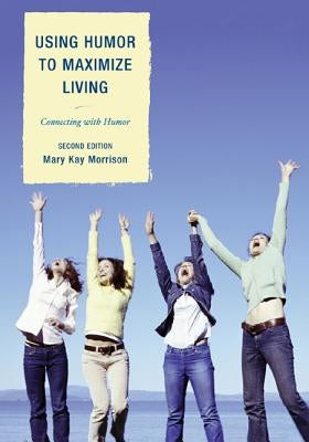 Using Humor to Maximize Living: Connecting With Humor by Morrison, Mary Kay