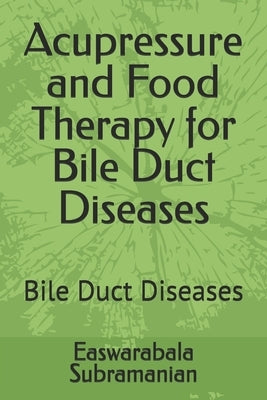 Acupressure and Food Therapy for Bile Duct Diseases: Bile Duct Diseases by Subramanian, Easwarabala