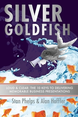Silver Goldfish: Loud & Clear: The 10 Keys to Delivering Memorable Business Presentations by Hoffler, Alan