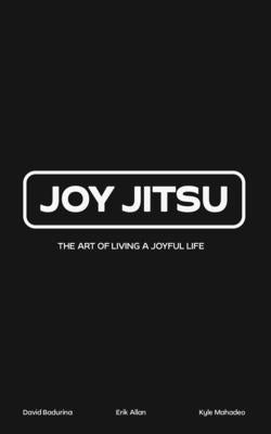 Joy Jitsu: The Art Of Living A Joyful Life by Badurina, David