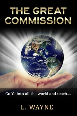 The Great Commission: "Go ye into all the world and teach..." by Wayne, L.