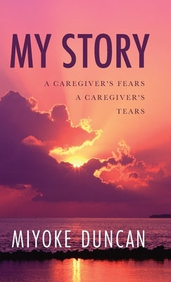 My Story: A Caregiver's Fears a Caregiver's Tears by Duncan, Miyoke