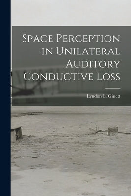 Space Perception in Unilateral Auditory Conductive Loss by Lyndon E Ginett