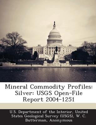 Mineral Commodity Profiles: Silver: Usgs Open-File Report 2004-1251 by Butterman, W. C.