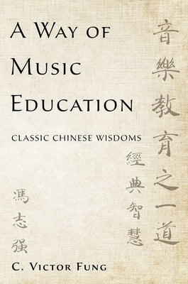 A Way of Music Education: Classic Chinese Wisdoms by Fung, C. Victor