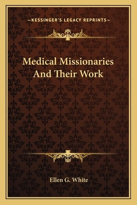 Medical Missionaries and Their Work by White, Ellen G.