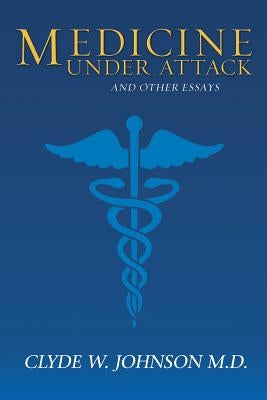 Medicine Under Attack and Other Essays by Johnson M. D., Clyde W.