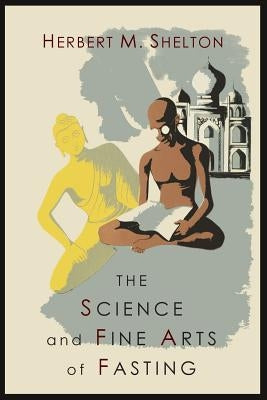The Science and Fine Art of Fasting by Shelton, Herbert M.
