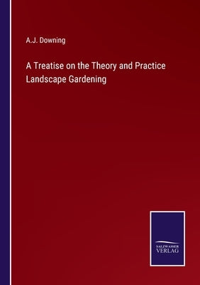 A Treatise on the Theory and Practice Landscape Gardening by Downing, A. J.