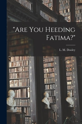 Are You Heeding Fatima? by Dooley, L. M. (Lester Martin) 1898-