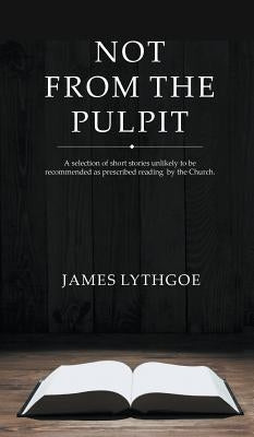 Not From The Pulpit by Lythgoe, James