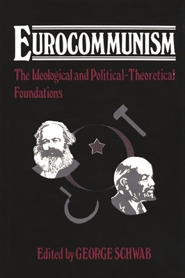Eurocommunism: The Ideological and Political-Theoretical Foundations by Schwab, George