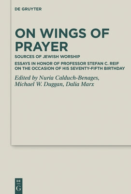 On Wings of Prayer: Sources of Jewish Worship; Essays in Honor of Professor Stefan C. Reif on the Occasion of His Seventy-Fifth Birthday by Calduch-Benages, Nuria