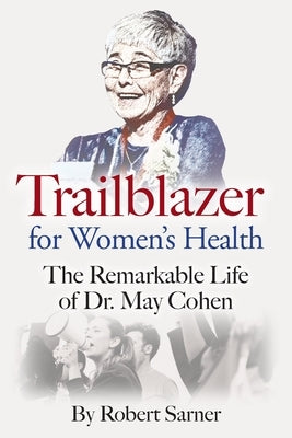 Trailblazer for Women's Health: The Remarkable Life of Dr. May Cohen by Sarner, Robert