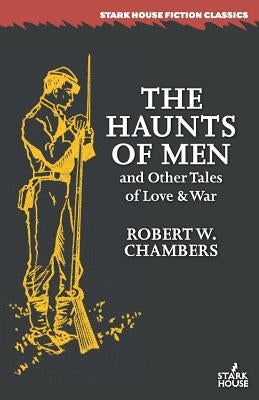 The Haunts of Men and Other Tales of Love & War by Chambers, Robert W.