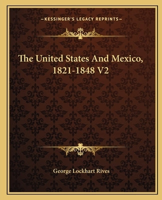 The United States And Mexico, 1821-1848 V2 by Rives, George Lockhart