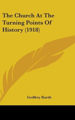 The Church At The Turning Points Of History (1918) by Kurth, Godfrey