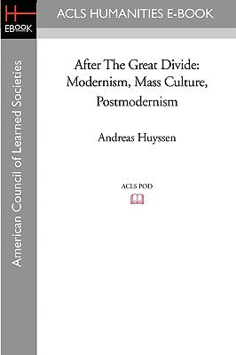 After the Great Divide: Modernism, Mass Culture, Postmodernism by Huyssen, Andreas