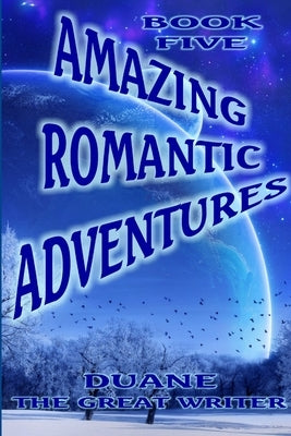 Amazing Romantic Adventures Book Five by The Great Writer, Duane