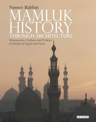 Mamluk History through Architecture: Monuments, Culture and Politics in Medieval Egypt and Syria by Rabbat, Nasser O.