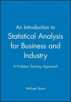 An Introduction to Statistical Analysis for Business and Industry: A Problem Solving Approach by Stuart, Michael