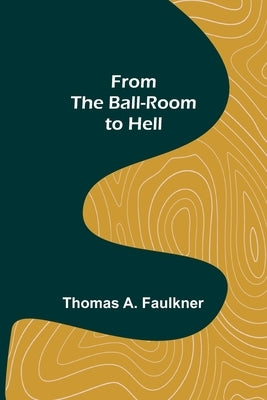 From the Ball-Room to Hell by A. Faulkner, Thomas